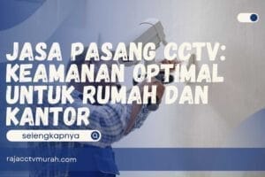 Jasa Pasang CCTV: Keamanan Optimal untuk Rumah dan Kantor
