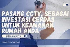 Pasang CCTV, sebagai Investasi Cerdas untuk Keamanan Rumah Anda