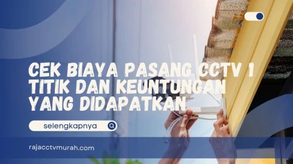 Cek Biaya Pasang CCTV 1 Titik dan Keuntungan yang Didapatkan