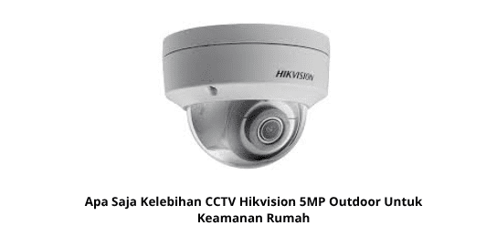 Apa Saja Kelebihan CCTV Hikvision 5MP Outdoor Untuk Keamanan Rumah