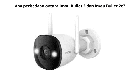 Apa Perbedaan Antara Imou Bullet 3 Dan Imou Bullet 2e?