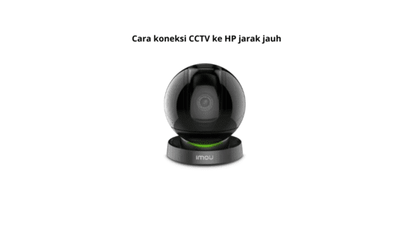 Cara Koneksi CCTV Ke HP Jarak Jauh