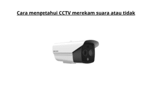 Cara Mengetahui CCTV Merekam Suara Atau Tidak